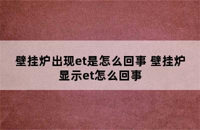 壁挂炉出现et是怎么回事 壁挂炉显示et怎么回事